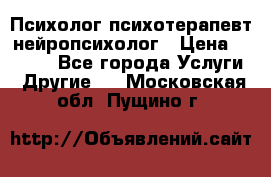 Психолог психотерапевт нейропсихолог › Цена ­ 2 000 - Все города Услуги » Другие   . Московская обл.,Пущино г.